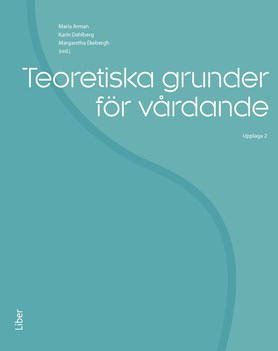 Ekebergh, Margaretha | Dahlberg, Karin | Teoretiska grunder för vårdande