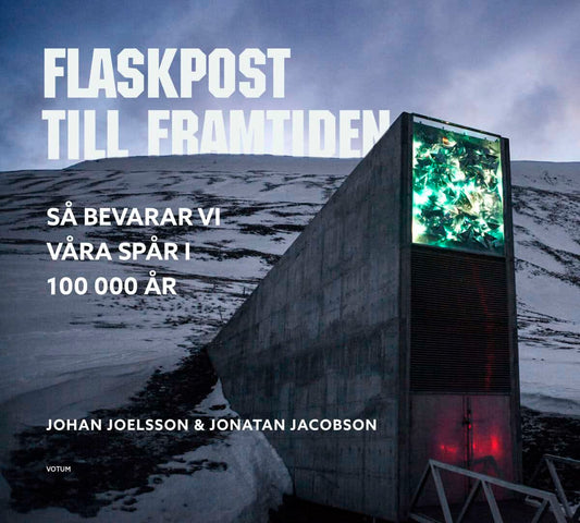 Joelsson, Johan | Jacobson, Jonatan | Flaskpost till framtiden : Så bevarar vi våra spår i 100 000 år