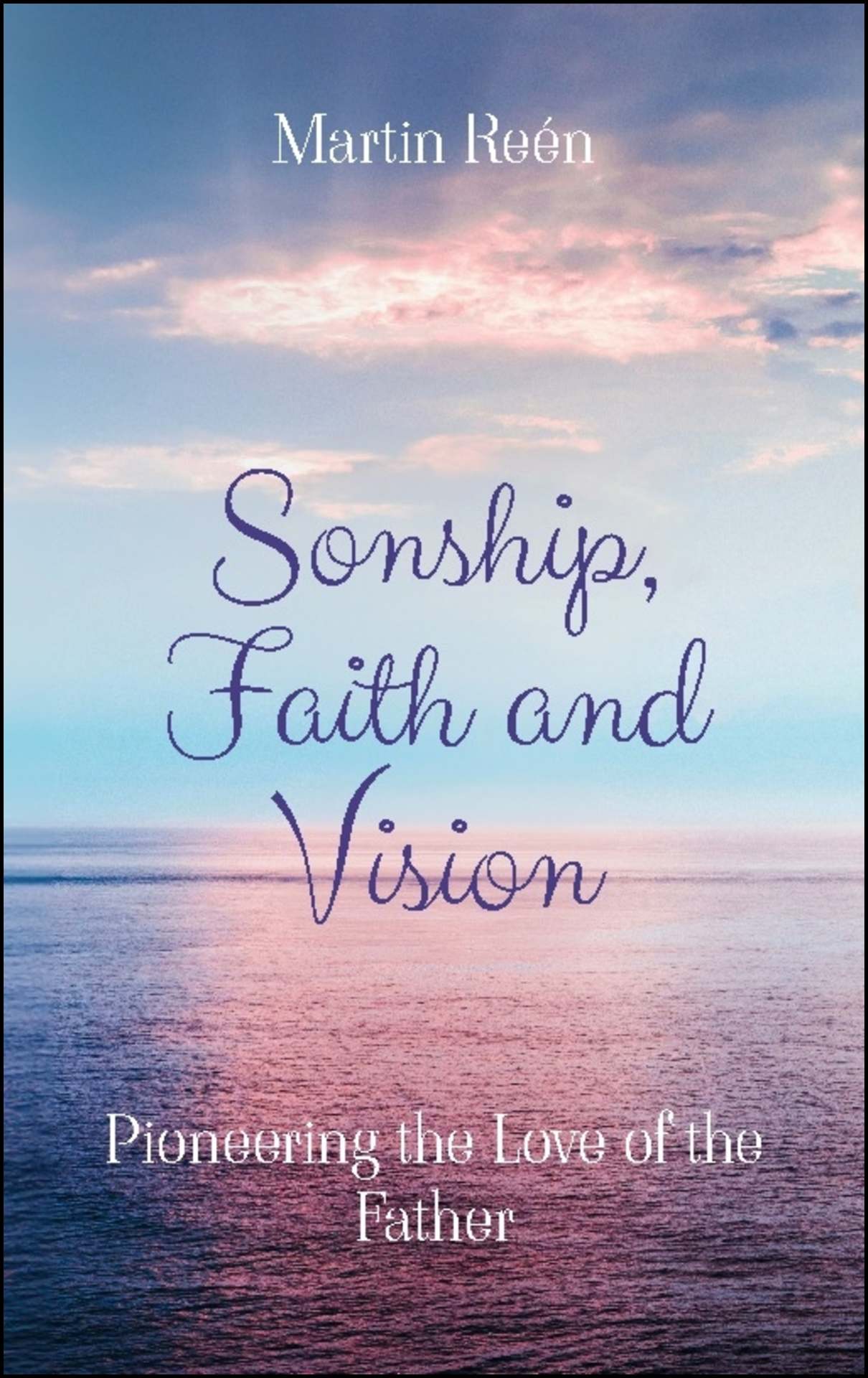 Reén, Martin | Sonship, Faith and Vision : Pioneering the Love of the Father