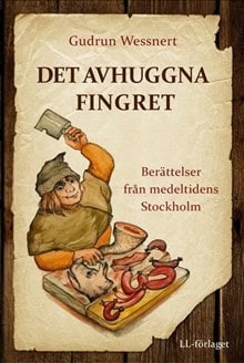 Wessnert, Gudrun | Det avhuggna fingret : Berättelser från medeltidens Stockholm