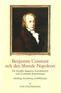 Strömholm, Stig | Benjamin Constant och den liberale Napoleon : De hundra dagarnas konstitution och Constants kommentar