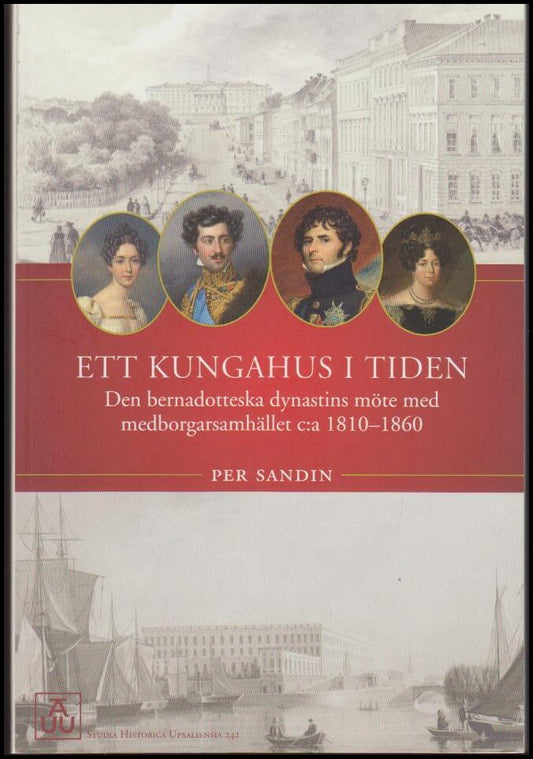 Sandin, Per | Ett kungahus i tiden : Den Bernadotteska dynastins möte med medborgarsamhället c:a 1810-1860 [