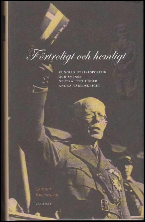 Richardson, Gunnar | Förtroligt och hemligt : Kunglig utrikespolitik och svensk neutralitet under andra världskriget