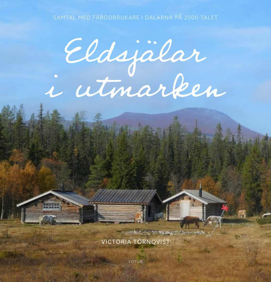 Törnqvist, Victoria | Eldsjälar i utmarken : Samtal med fäbodbrukare i Dalarna på 2000-talet