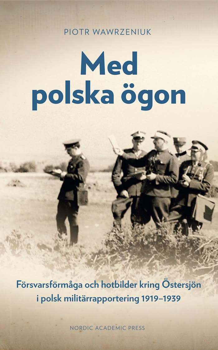 Wawrzeniuk, Piotr | Med polska ögon : Försvarsförmåga och hotbilder kring Östersjön i polsk militärrapportering 1919-1939