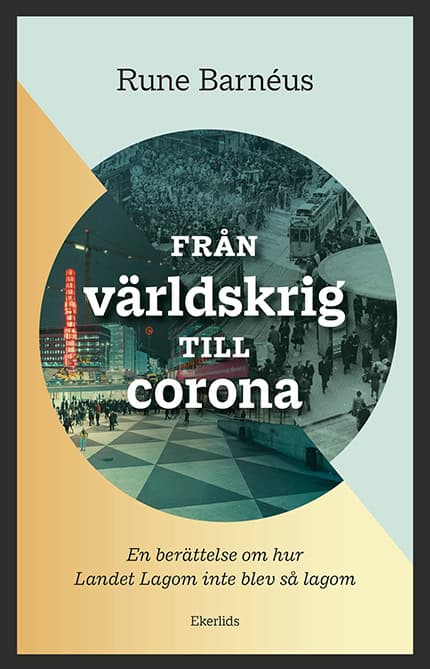 Barnéus, Rune | Från världskrig till corona : En berättelse om när Landet Lagom inte blev så lagom