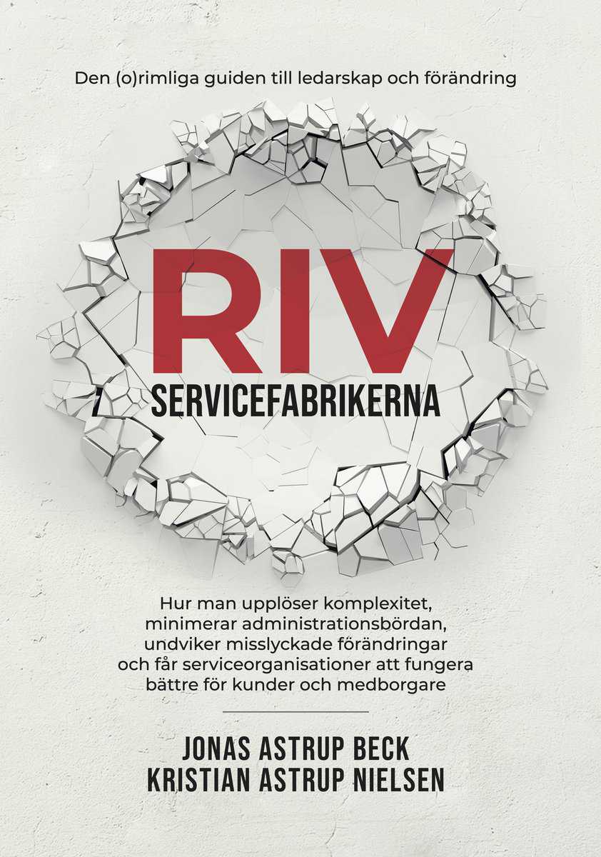 Astrup Beck, Jonas | Astrup Nielsen, Kristian | Riv servicefabrikerna : Den (o)rimliga guiden till ledarskap och förändring