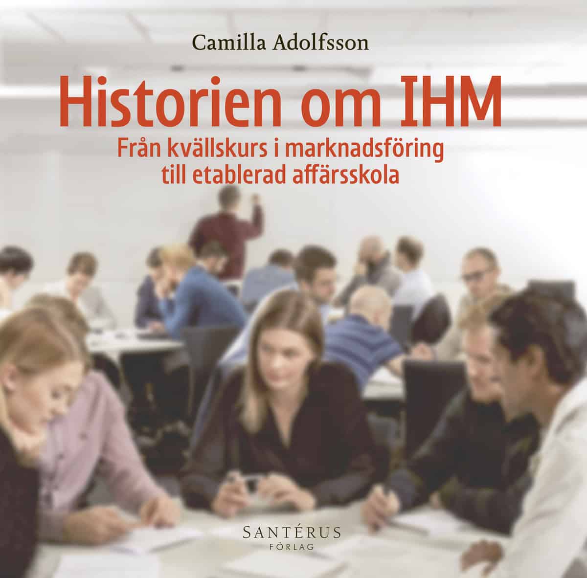 Adolfsson, Camilla | Historien om IHM : Från kvällskurs i marknadsföring till etablerad affärsskola