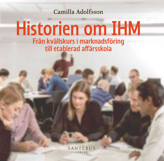 Adolfsson, Camilla | Historien om IHM : Från kvällskurs i marknadsföring till etablerad affärsskola