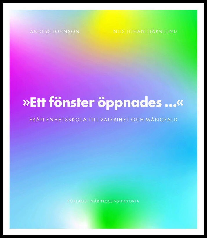Johnson, Anders | Tjärnlund, Nils Johan | Ett fönster öppnades : Från enhetsskola till valfrihet och mångfald