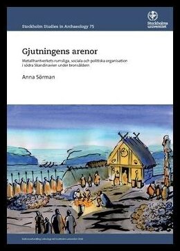 Sörman, Anna | Gjutningens arenor : Metallhantverkets rumsliga, sociala och politiska organisation i södra Skandinavien ...