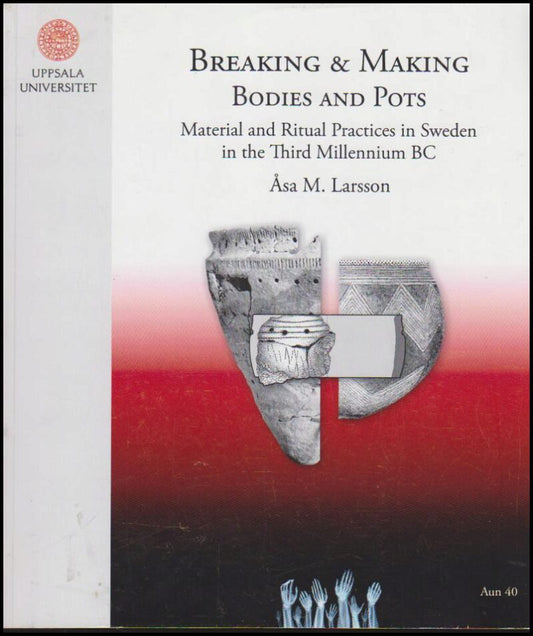 Larsson, Åsa M. | Breaking and making bodies and pots : Material and Ritual Practices in Sweden in the Third millennium BC