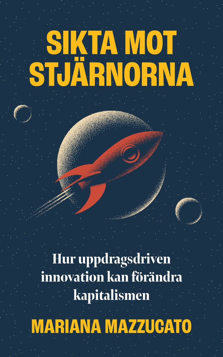 Mazzucato, Mariana | Sikta mot stjärnorna : Hur uppdragsdriven innovation kan förändra kapitalismen