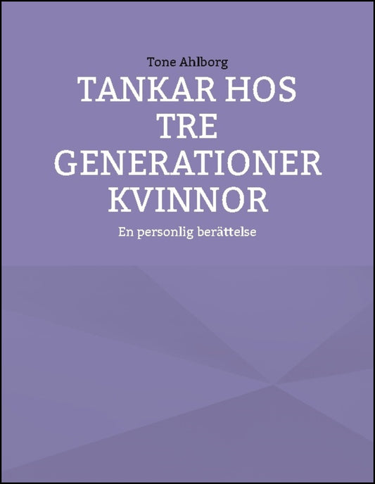 Ahlborg, Tone | Tankar hos tre generationer kvinnor : En personlig berättelse