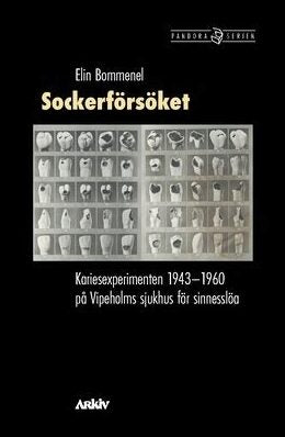 Bommenel, Elin | Sockerförsöket : Kariesexperimenten 1943-1960 på Vipeholms sjukhus för sinnesslöa