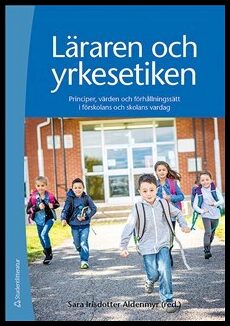 Aldenmyr, Sara Irisdotter (red.) | Läraren och yrkesetiken : Principer, värden och förhållningssätt i förskolans och sko...