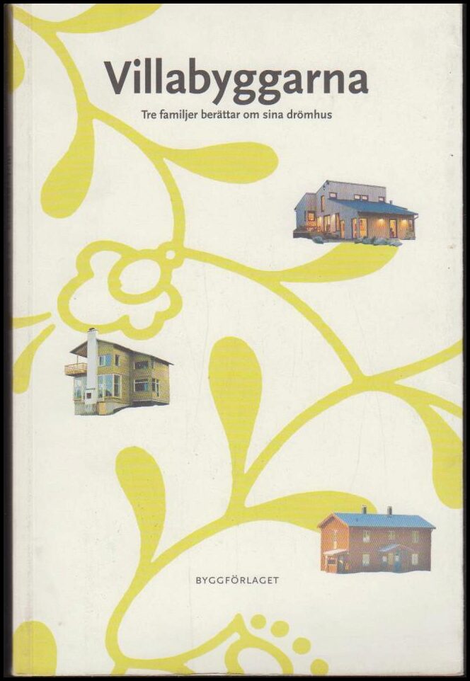 Sifvert, Charlotte | Dymling, Marika | Jonasson, Mikael | Villabyggarna : Tre familjer berättar om sina drömhus