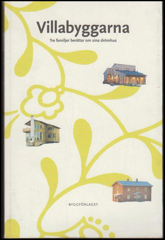 Sifvert, Charlotte | Dymling, Marika | Jonasson, Mikael | Villabyggarna : Tre familjer berättar om sina drömhus