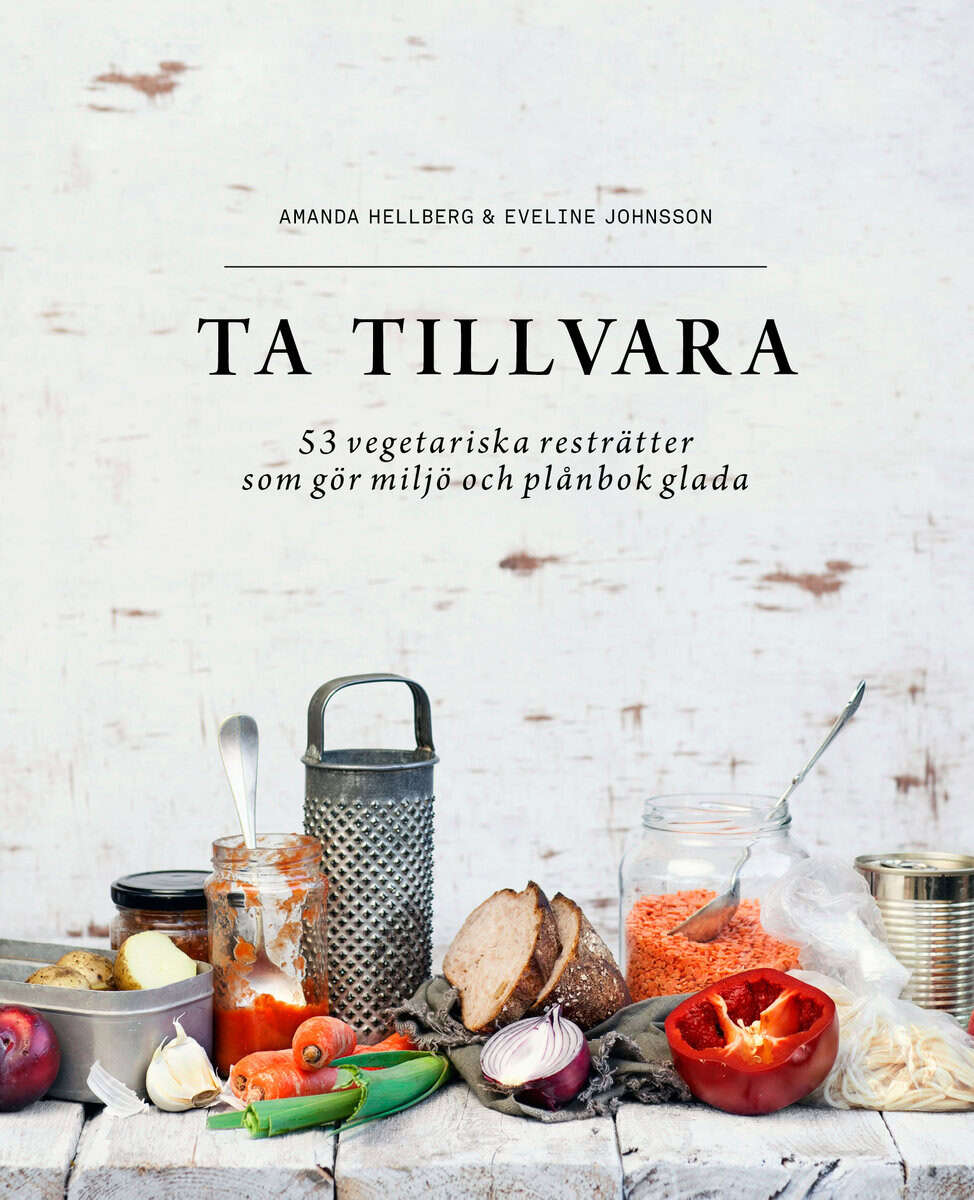 Hellberg, Amanda | Johnsson, Eveline | Ta tillvara : 53 vegetariska resträtter som gör miljö och plånbok glada