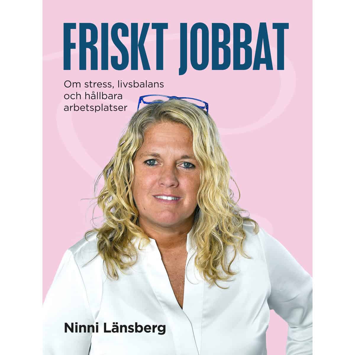 Länsberg, Ninni | Friskt jobbat : Om stress, livsbalans och hållbara arbetsplatser