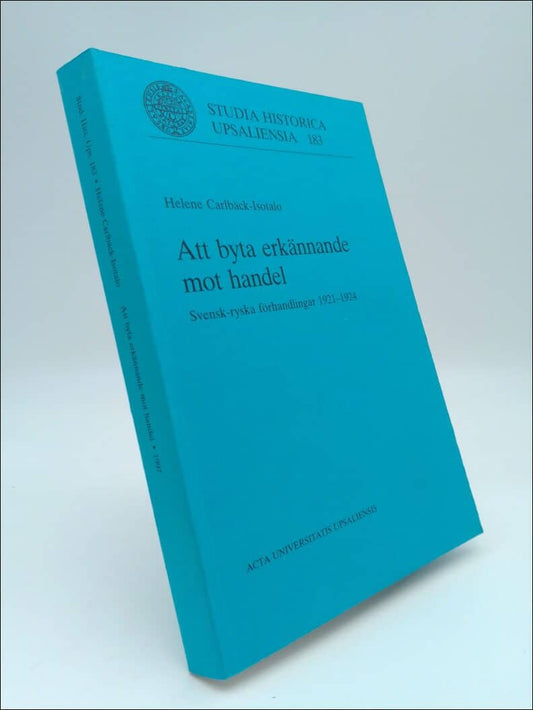 Carlbäck-Isotalo, Helene | Att byta erkännane mot handel : Svensk-ryska förhandlingar 1921-1924