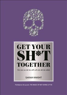 Knight, Sarah | Get your sh*t together : Hur du slutar oroa dig över vad du borde göra så du kan avsluta det du måste få...