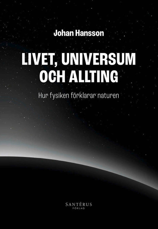 Hansson, Johan | Livet, universum och allting : Hur fysiken förklarar naturen