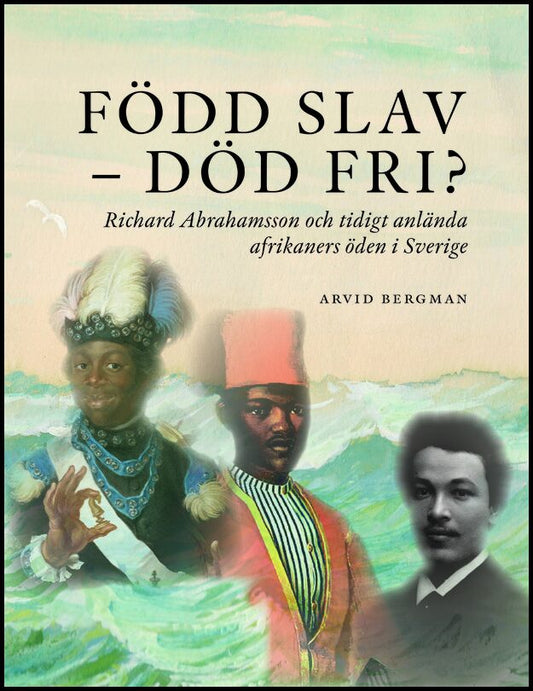 Bergman, Arvid | Född slav-död fri? : Richard Abrahamsson och tidigt anlända afrikaners öde