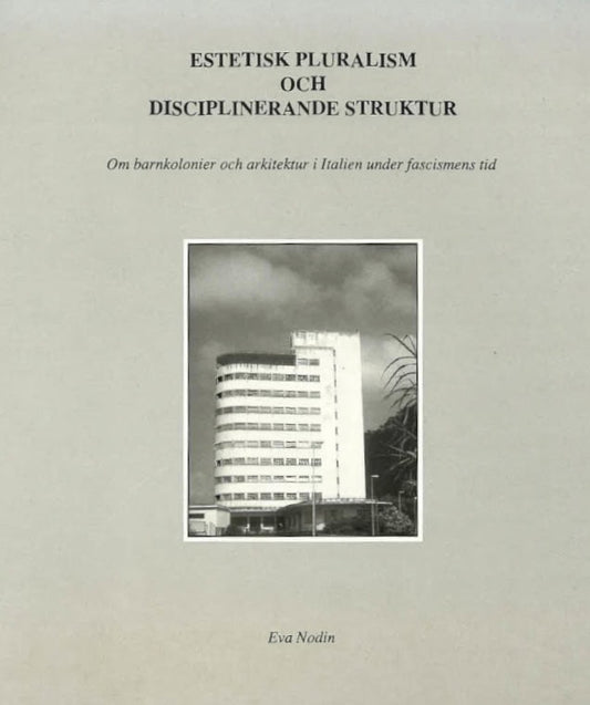 Nodin, Eva | Estetisk pluralism och disciplinerande struktur : Om barnkolonier och arkitektur i Italien under fascismens...