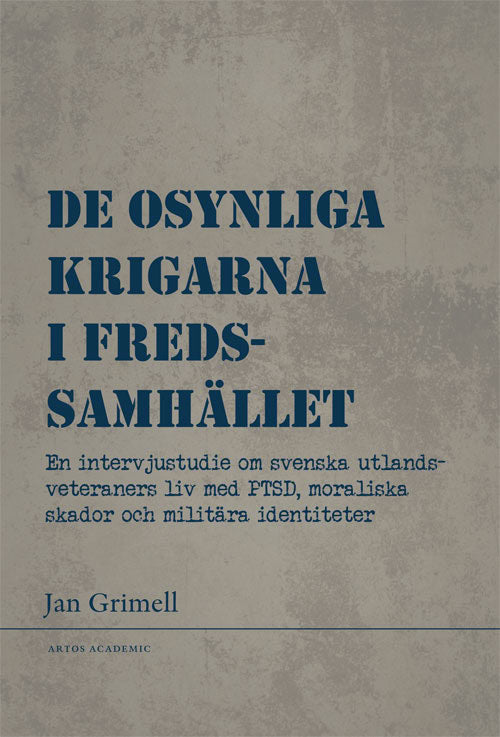 Grimell, Jan | De osynliga krigarna i fredssamhället : En intervjustudie om svenska utlandsveteraners liv med PTSD, mora...