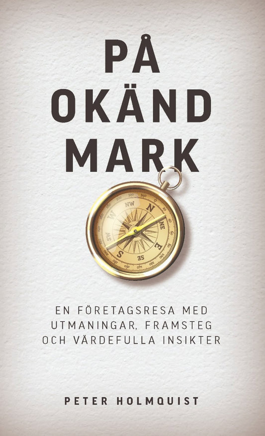 Holmquist, Peter | På okänd mark : En företagsresa med utmaningar, framsteg och värdefulla insikter