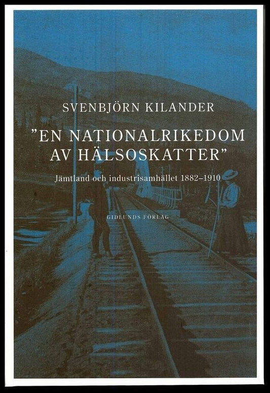 Kilander, Svenbjörn | En nationalrikedom av hälsoskatter : Jämtland och industrisamh. 1882-1910