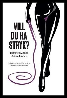 Lindéh, Beatrice | Lindéh, Johan | Vill du ha stryk? : En bok om BDSM för nyfikna, utövare och alla andra