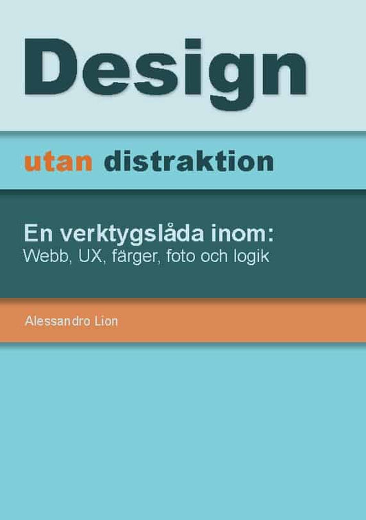 Lion, Alessandro | Design utan distraktion : En verktygslåda inom: Webb, UX, färger, foto och