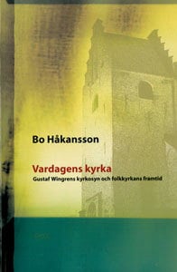 Håkansson, Bo | Vardagens kyrka : Gustaf Wingrens kyrkosyn och folkkyrkans framtid