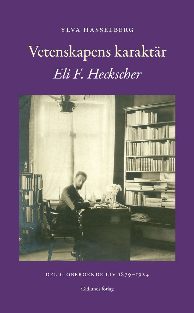 Hasselberg, Ylva | Vetenskapens karaktär : Eli F. Heckscher. Del 1, Oberoende liv 1879-1924