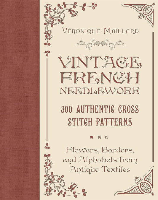 Maillard, Véronique | Vintage French Needlework : 300 Authentic Cross-Stitch Patterns—Flowers, Borders, and Alphabets fr...