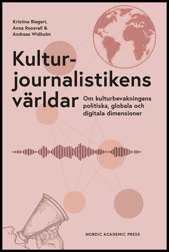 Riegert, Kristina | Roosvall, Anna | Widholm, Andreas | Kulturjournalistikens världar : Om kulturbevakningens politiska,...