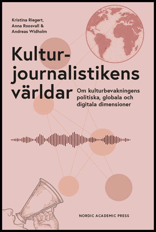 Riegert, Kristina | Roosvall, Anna | Widholm, Andreas | Kulturjournalistikens världar : Om kulturbevakningens politiska,...