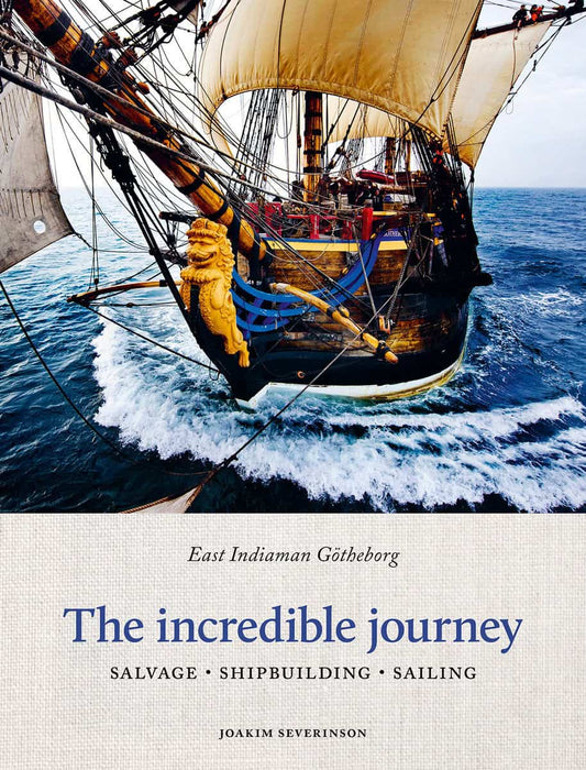 Severinson, Joakim | The incredible journey : East indiaman Götheborg - salvage, shipbuilding, sailing
