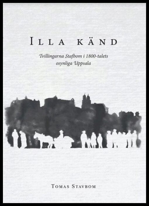 Stavbom, Tomas | Illa känd : Tvillingarna Stafbom i 1800-talets osynliga Uppsala