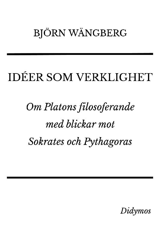 Wängberg, Björn | Idéer som verklighet : Om Platons filosoferande med blickar mot Sokrates oc