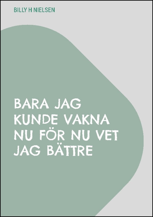 Nielsen, Billy H | Bara jag kunde vakna nu för nu vet jag bättre : Samling av tankar och dikte