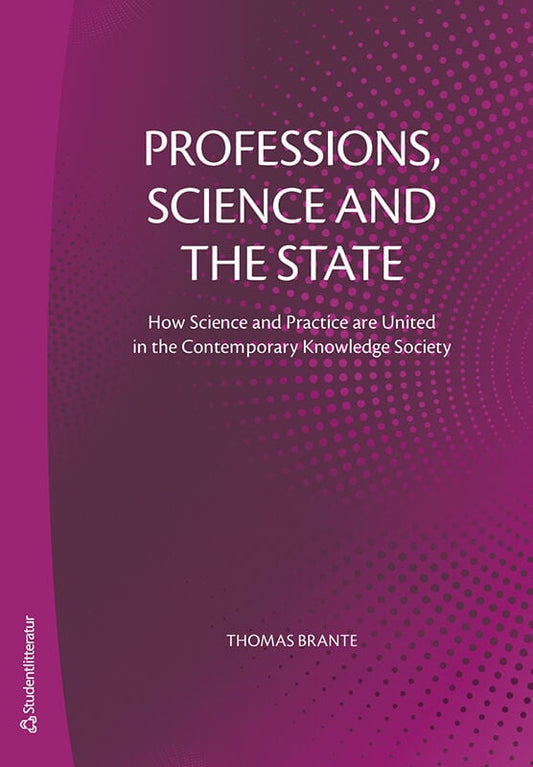Brante, Thomas | Professions, science and the state : How Science and Practice are United in the Contemporary Knowledge ...