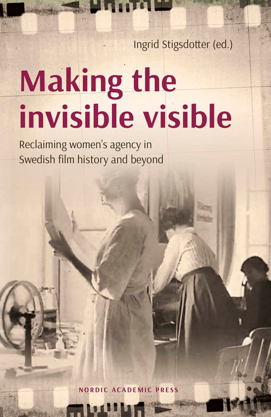 Stigsdotter, Ingrid [red.] | Making the invisible visible : Reclaiming women’s agency in Swedish film history and beyond