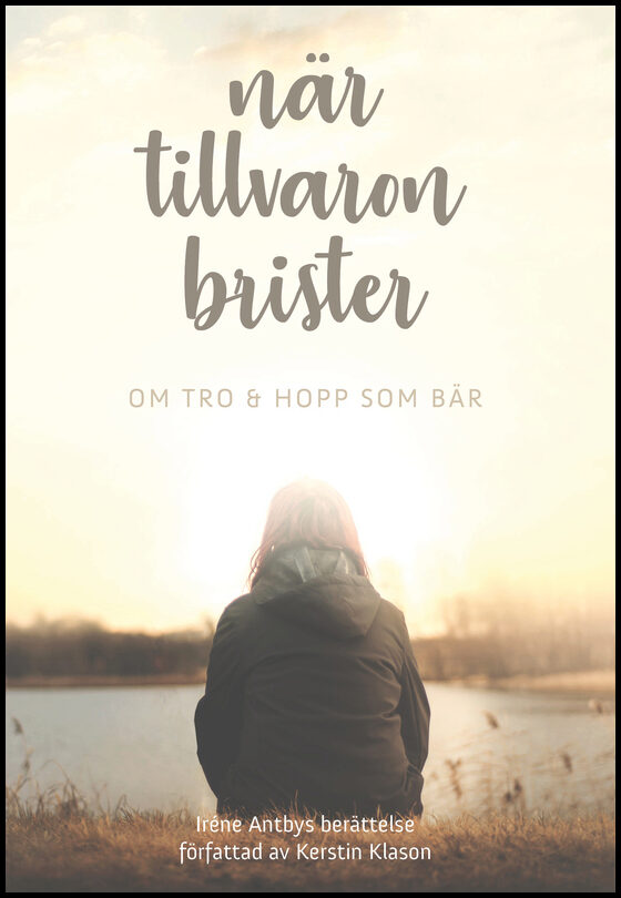 Klason, Kerstin | Antby, Iréne | När tillvaron brister : Om tro & hopp som bär