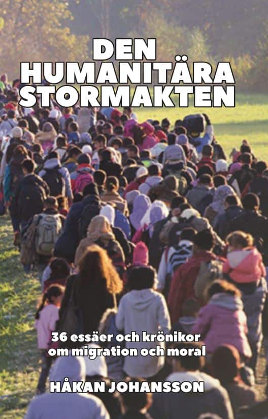 Johansson, Håkan | Den humanitära stormakten : 36 essäer och krönikor om migration och moral