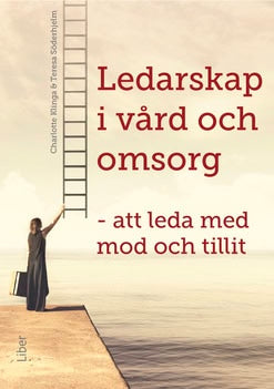 Klinga, Charlotte | Söderhjelm, Teresa | Ledarskap i vård och omsorg : Att leda med mod och tillit