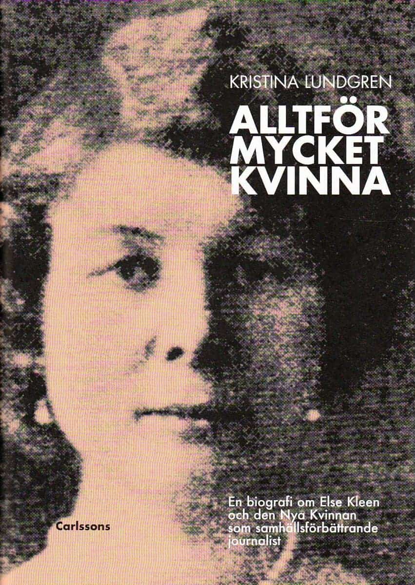 Lundgren, Kristina | Alltför mycket kvinna : En biografi om Else Kleen och den nya kvinnan som samhällsförbättrande jour...