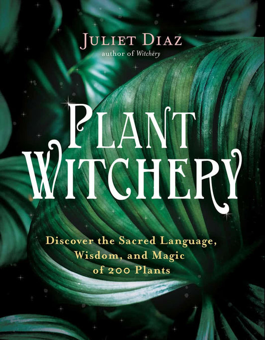 Diaz, Juliet | Plant Witchery : Discover the Sacred Language, Wisdom, and Magic of 200 Plants